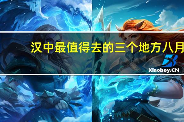 汉中最值得去的三个地方八月