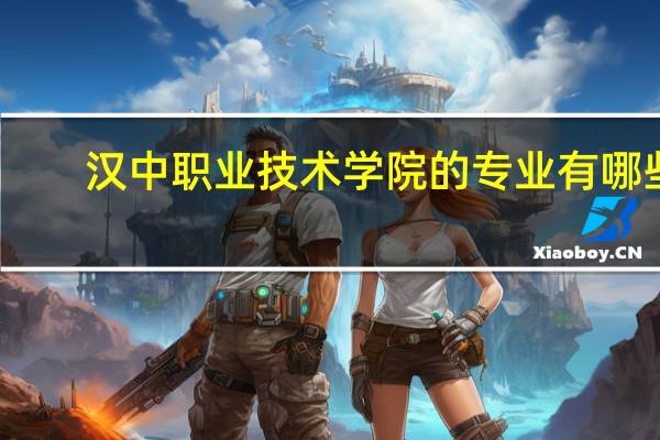 汉中职业技术学院的专业有哪些