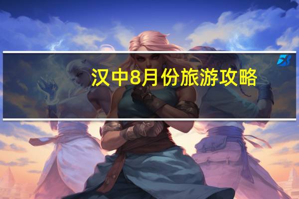 汉中8月份旅游攻略