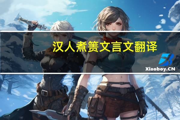 汉人煮箦文言文翻译