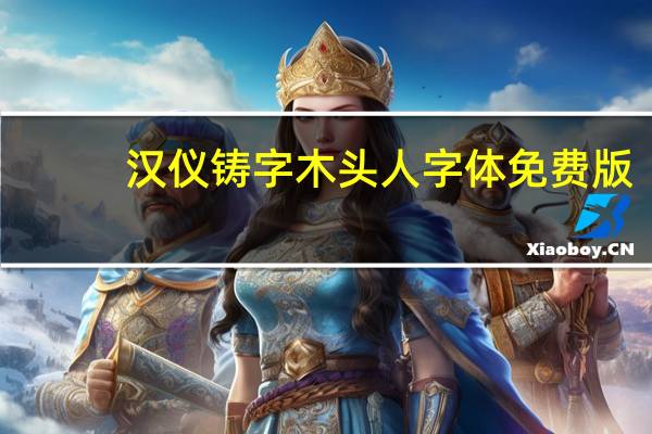 汉仪铸字木头人字体 免费版（汉仪铸字木头人字体 免费版功能简介）