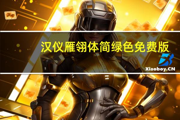 汉仪雁翎体简 绿色免费版（汉仪雁翎体简 绿色免费版功能简介）