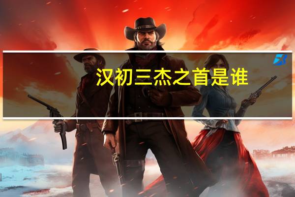 汉初三杰之首是谁