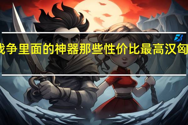汉匈全面战争里面的神器那些性价比最高 汉匈全面战争修改器