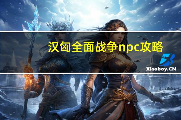汉匈全面战争npc攻略（汉匈全面战争npc）