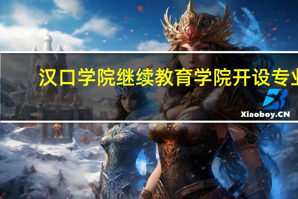 汉口学院继续教育学院开设专业