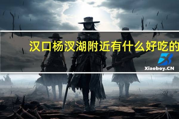 汉口杨汊湖附近有什么好吃的