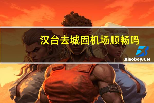汉台去城固机场顺畅吗