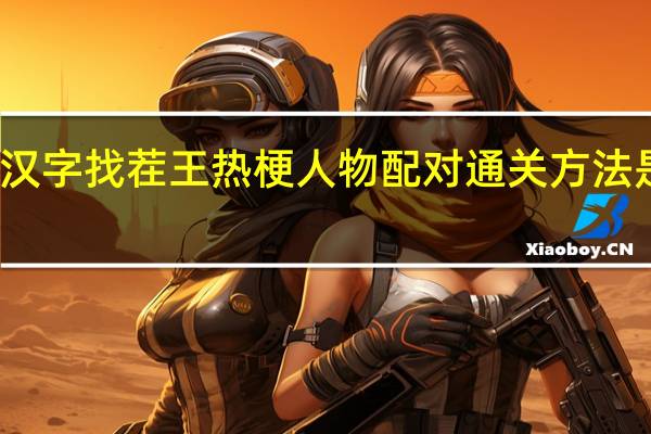 汉字找茬王热梗人物配对通关方法是什么