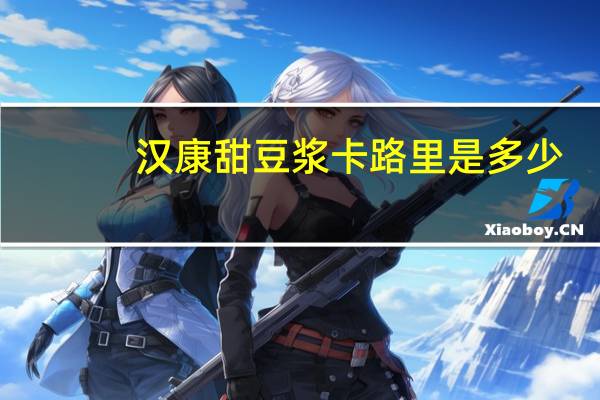 汉康 甜豆浆卡路里是多少