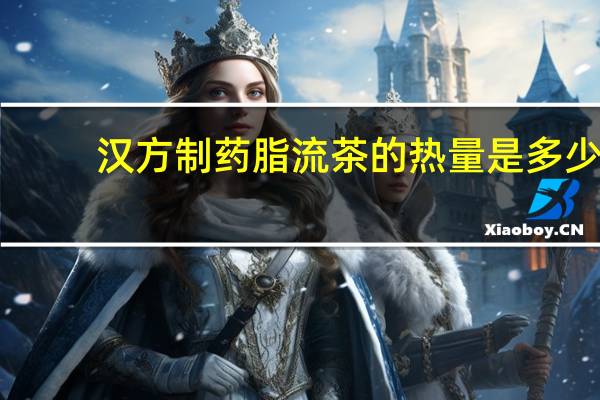 汉方制药 脂流茶的热量是多少