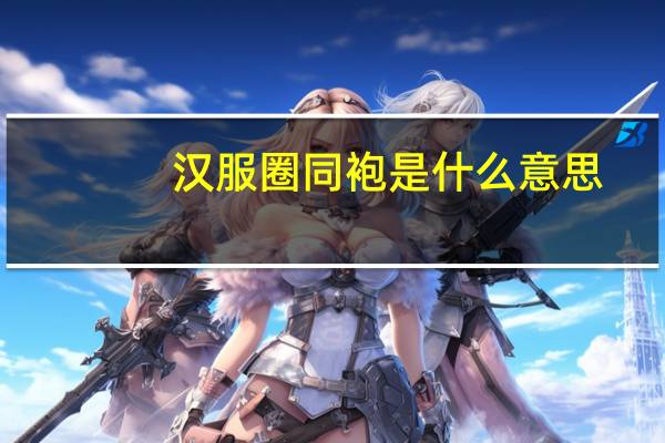 汉服圈同袍是什么意思