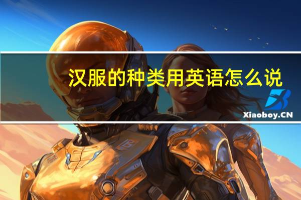 汉服的种类用英语怎么说（汉服的种类）
