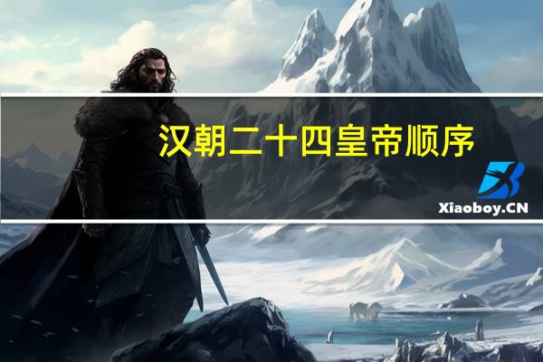 汉朝二十四皇帝顺序(汉朝的皇帝顺序)