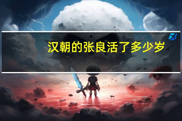 汉朝的张良活了多少岁