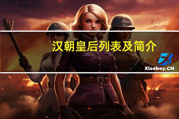 汉朝皇后列表及简介（汉朝皇后）