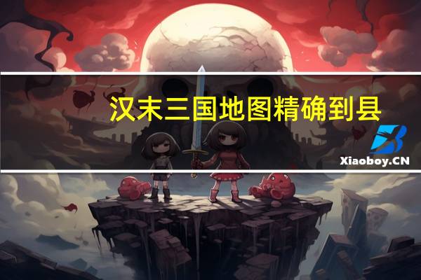 汉末三国地图精确到县（三国地图精确到县）