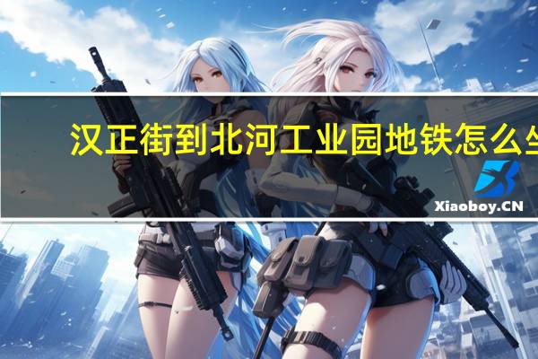 汉正街到北河工业园地铁怎么坐