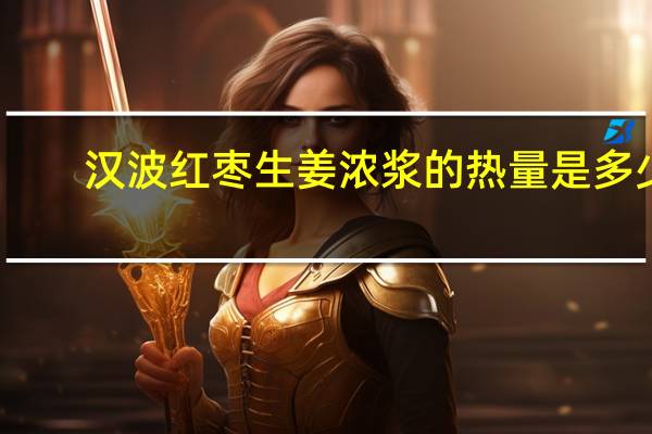 汉波 红枣生姜浓浆的热量是多少