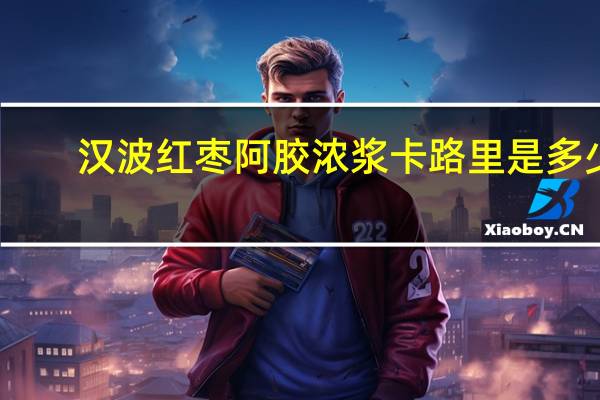 汉波 红枣阿胶浓浆卡路里是多少