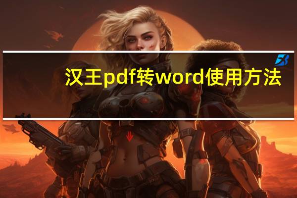 汉王pdf转word使用方法（汉王pdf word转换器怎么把pdf转换成word）