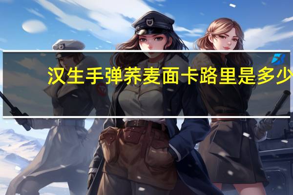 汉生 手弹荞麦面卡路里是多少
