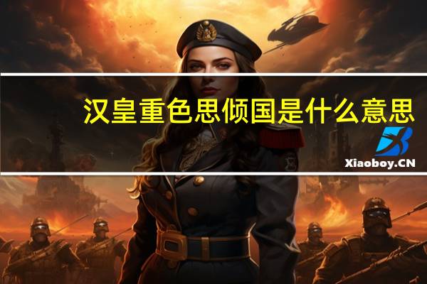 汉皇重色思倾国是什么意思（汉皇重色思倾国）