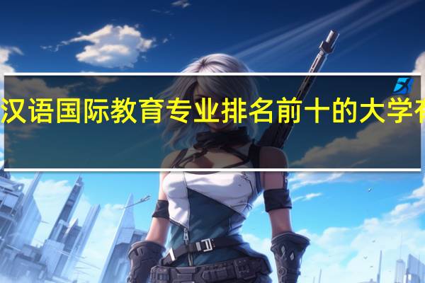 汉语国际教育专业排名前十的大学有哪些
