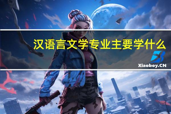 汉语言文学专业主要学什么