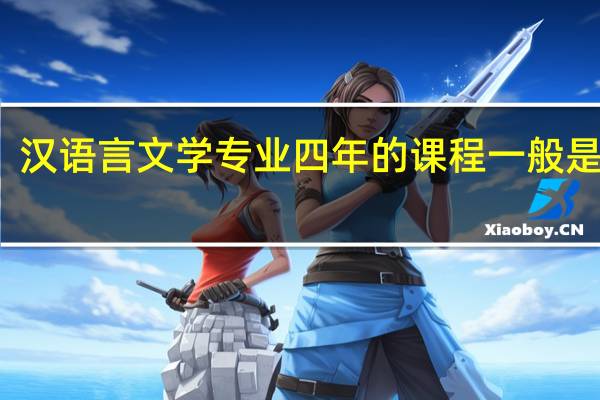 汉语言文学专业四年的课程一般是什么