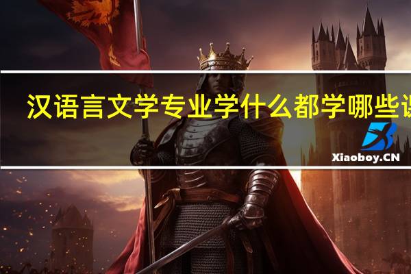 汉语言文学专业学什么 都学哪些课程