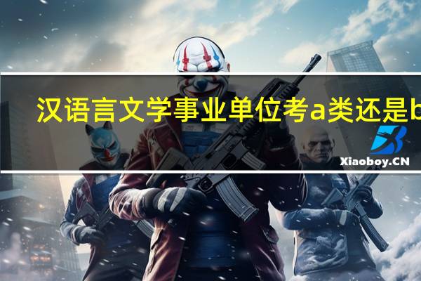 汉语言文学事业单位考a类还是b类