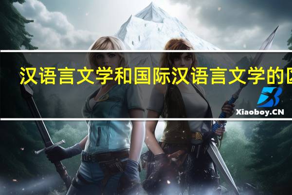 汉语言文学和国际汉语言文学的区别