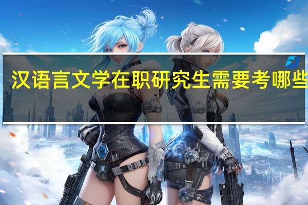汉语言文学在职研究生需要考哪些科目