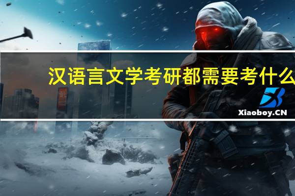 汉语言文学考研都需要考什么