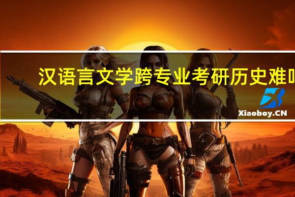 汉语言文学跨专业考研历史难吗