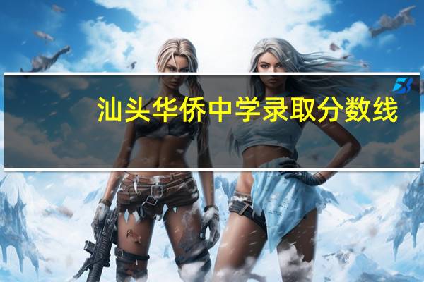 汕头华侨中学录取分数线（华侨中学录取分数线）