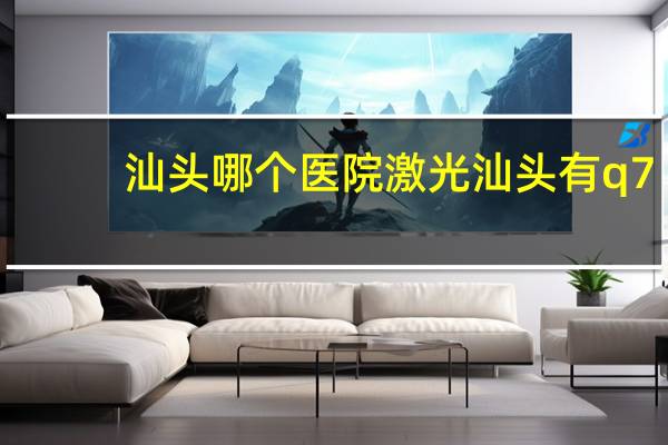 汕头哪个医院激光 汕头有q755激光吗