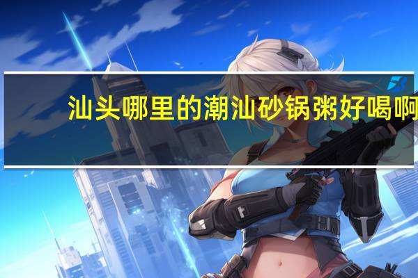 汕头哪里的潮汕砂锅粥好喝啊