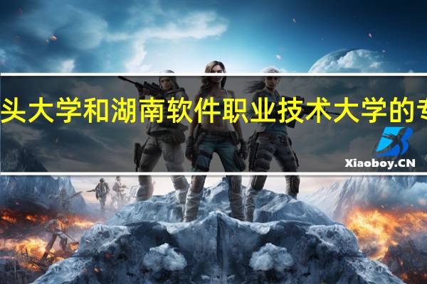 汕头大学和湖南软件职业技术大学的专业对比
