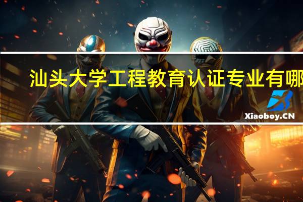 汕头大学工程教育认证专业有哪些