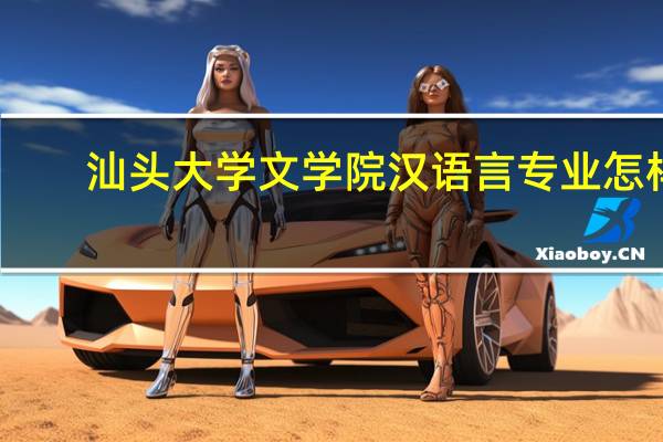 汕头大学文学院汉语言专业怎样