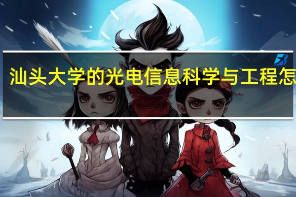 汕头大学的光电信息科学与工程怎么样