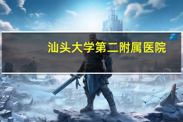 汕头大学第二附属医院(汕头大学附属第一医院和汕头大学附属第二医院哪个好)