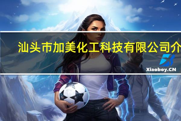 汕头市加美化工科技有限公司介绍