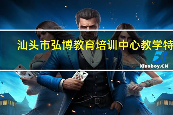 汕头市弘博教育培训中心教学特色