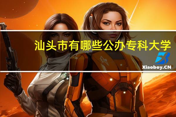 汕头市有哪些公办专科大学
