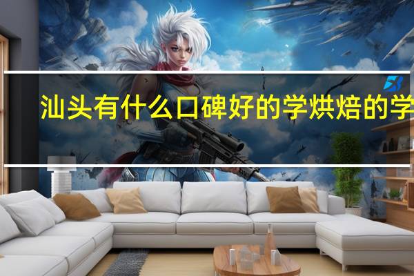 汕头有什么口碑好的学烘焙的学校