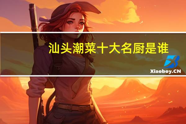 汕头潮菜十大名厨是谁