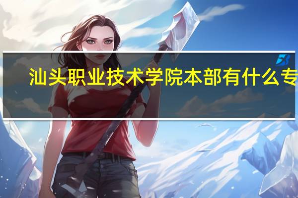 汕头职业技术学院本部有什么专业